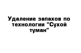 Удаление запахов по технологии “Сухой туман“ 